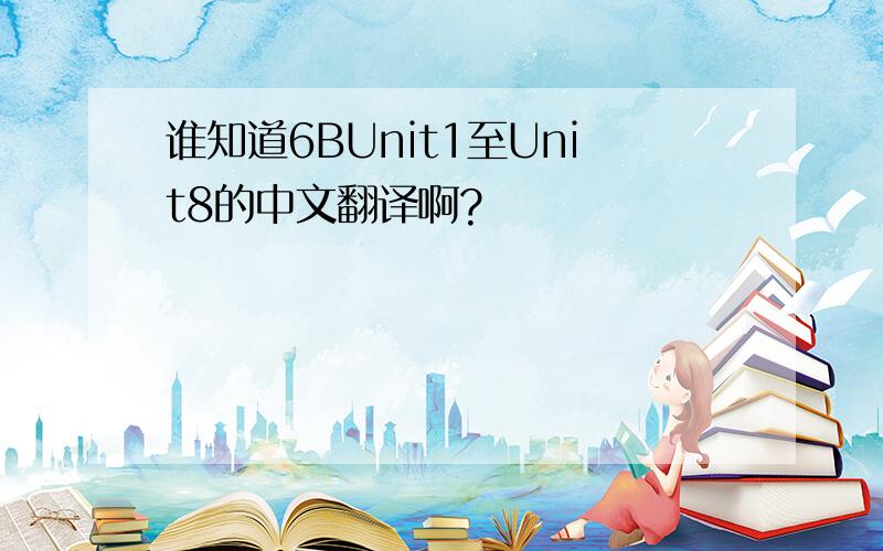 谁知道6BUnit1至Unit8的中文翻译啊?