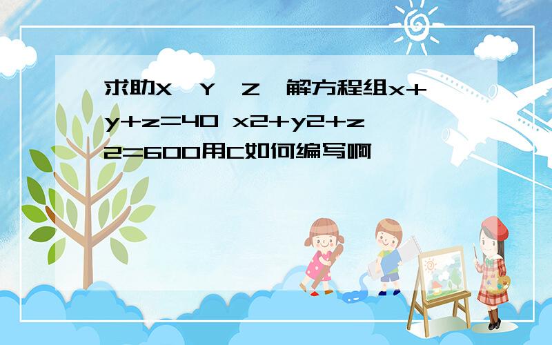 求助X≤Y≤Z,解方程组x+y+z=40 x2+y2+z2=600用C如何编写啊