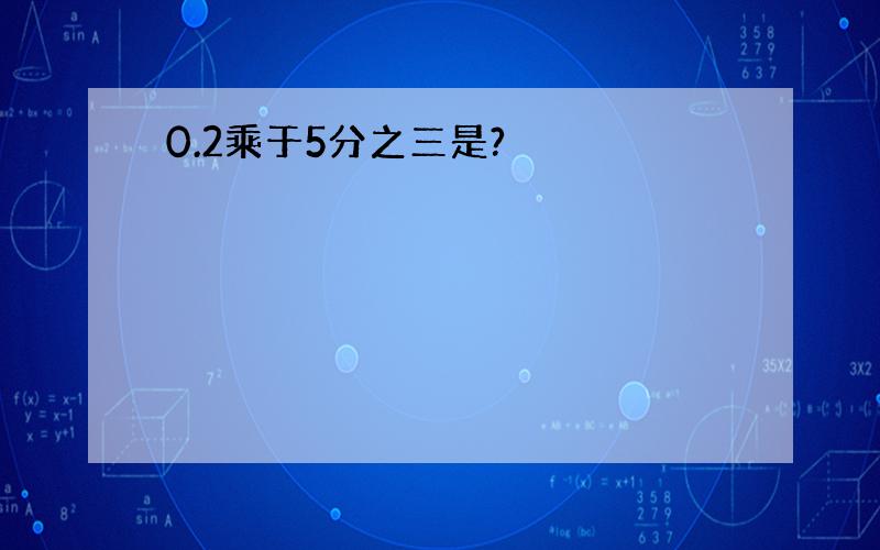 0.2乘于5分之三是?