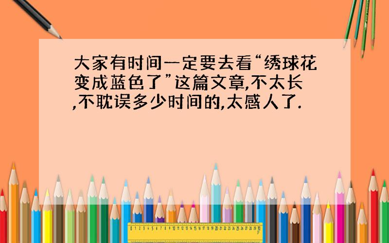 大家有时间一定要去看“绣球花变成蓝色了”这篇文章,不太长,不耽误多少时间的,太感人了.