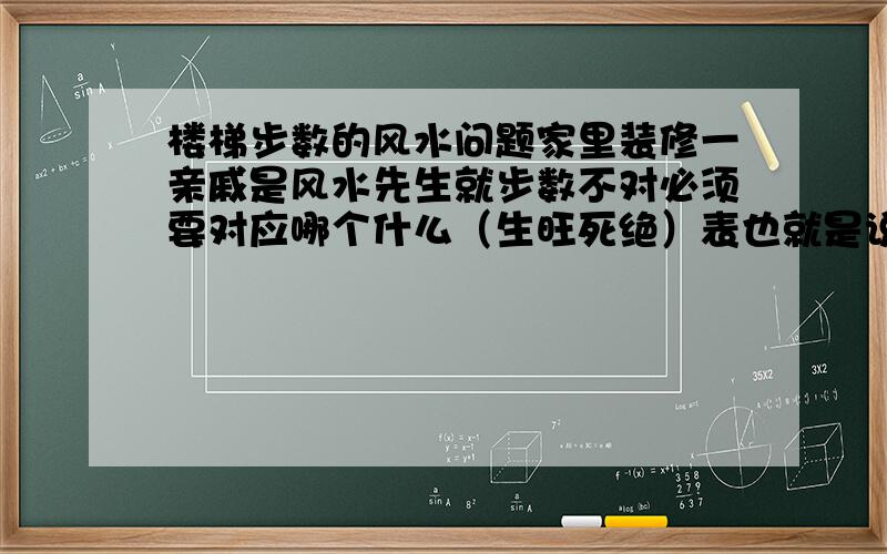 楼梯步数的风水问题家里装修一亲戚是风水先生就步数不对必须要对应哪个什么（生旺死绝）表也就是说最后一步必须对应到生或者是旺