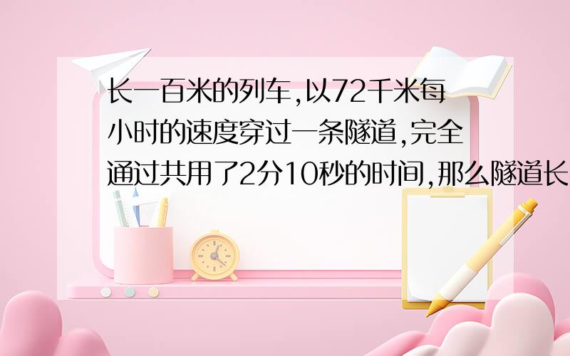 长一百米的列车,以72千米每小时的速度穿过一条隧道,完全通过共用了2分10秒的时间,那么隧道长度是多少?