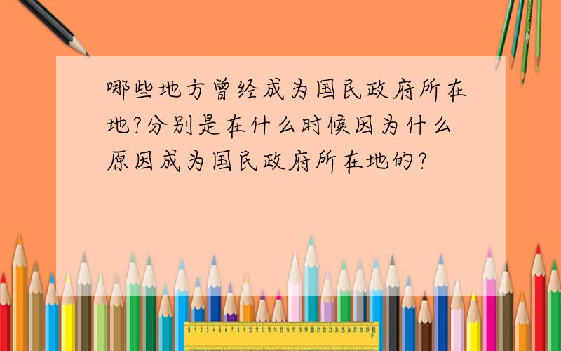 哪些地方曾经成为国民政府所在地?分别是在什么时候因为什么原因成为国民政府所在地的?