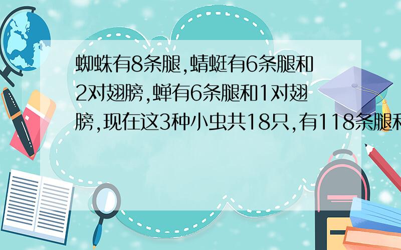 蜘蛛有8条腿,蜻蜓有6条腿和2对翅膀,蝉有6条腿和1对翅膀,现在这3种小虫共18只,有118条腿和20对翅膀.问