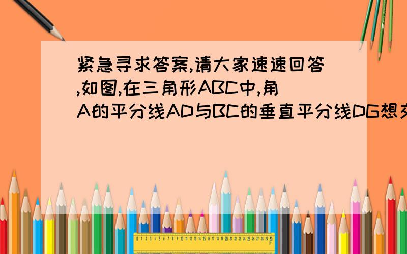 紧急寻求答案,请大家速速回答,如图,在三角形ABC中,角A的平分线AD与BC的垂直平分线DG想交与点D,垂足为G,过点D