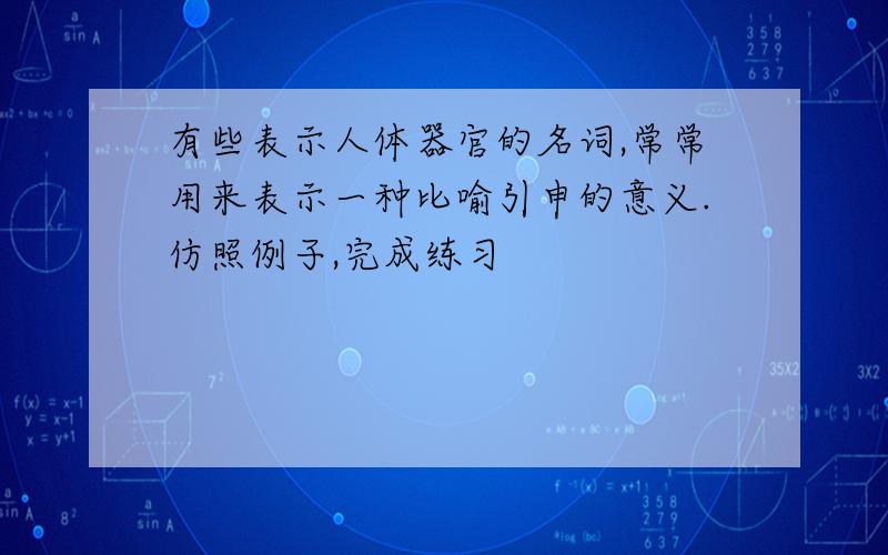 有些表示人体器官的名词,常常用来表示一种比喻引申的意义.仿照例子,完成练习