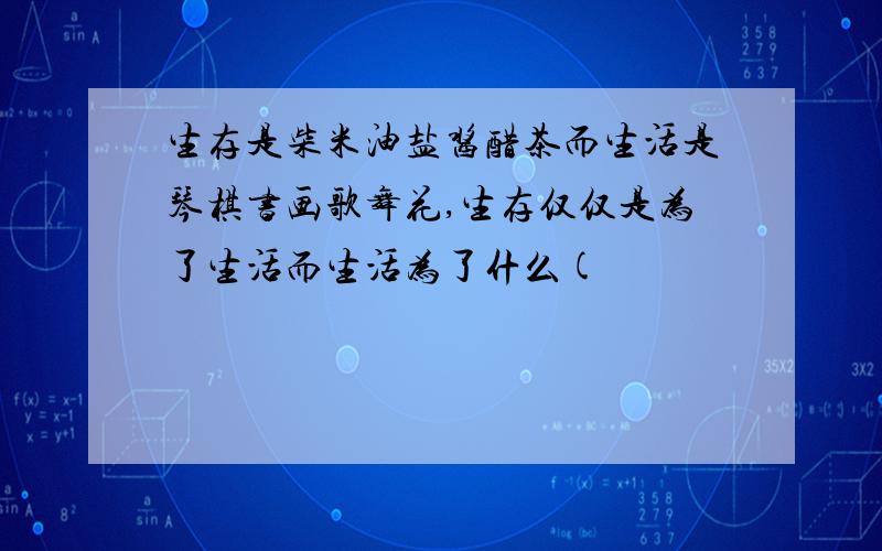 生存是柴米油盐酱醋茶而生活是琴棋书画歌舞花,生存仅仅是为了生活而生活为了什么(