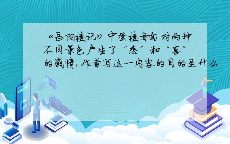 《岳阳楼记》中登楼者面对两种不同景色产生了“悲”和“喜”的感情,作者写这一内容的目的是什么