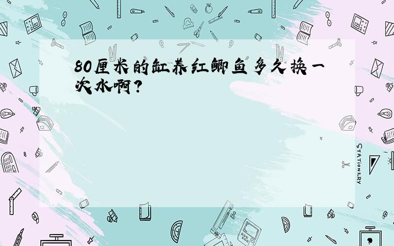 80厘米的缸养红鲫鱼多久换一次水啊?