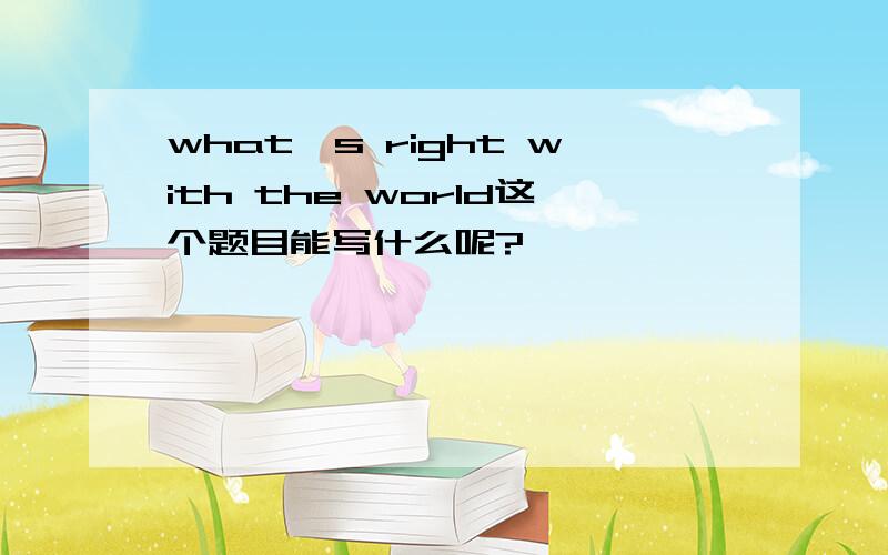 what's right with the world这个题目能写什么呢?