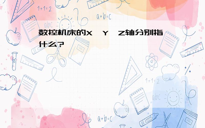 数控机床的X、Y、Z轴分别指什么?