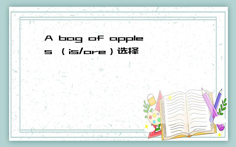 A bag of apples （is/are）选择