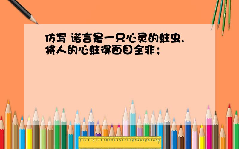 仿写 诺言是一只心灵的蛀虫,将人的心蛀得面目全非；