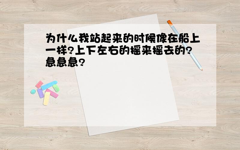 为什么我站起来的时候像在船上一样?上下左右的摇来摇去的?急急急?