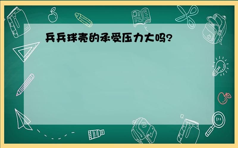 兵兵球壳的承受压力大吗?