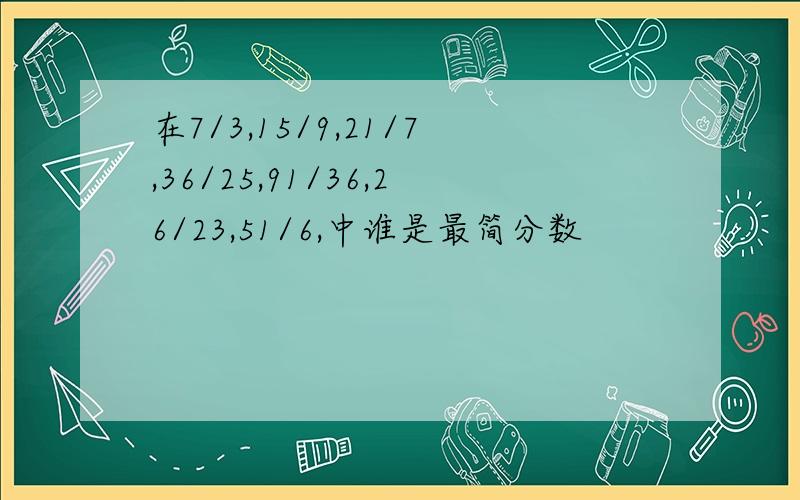 在7/3,15/9,21/7,36/25,91/36,26/23,51/6,中谁是最简分数