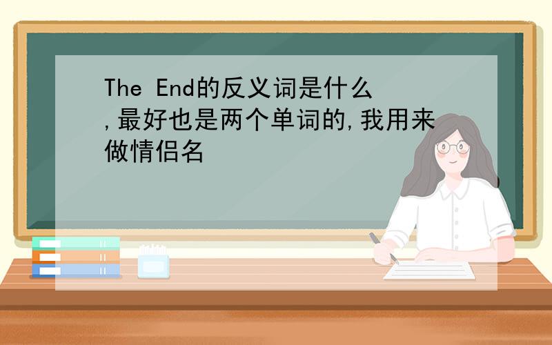 The End的反义词是什么,最好也是两个单词的,我用来做情侣名