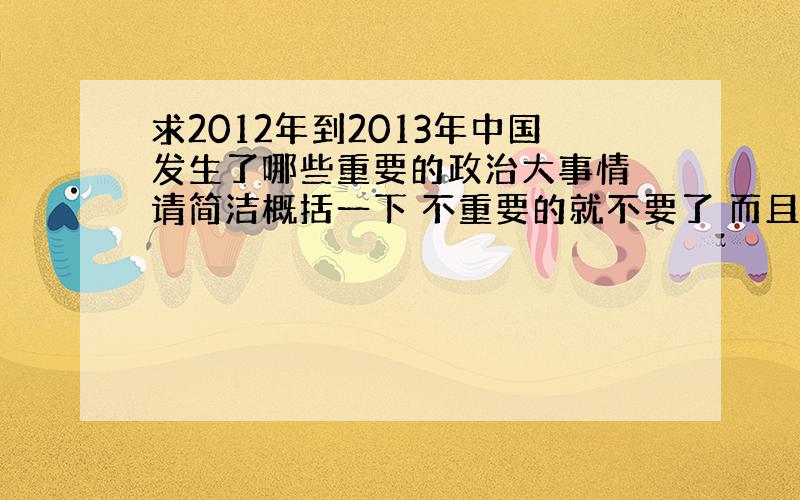 求2012年到2013年中国发生了哪些重要的政治大事情 请简洁概括一下 不重要的就不要了 而且请简洁...