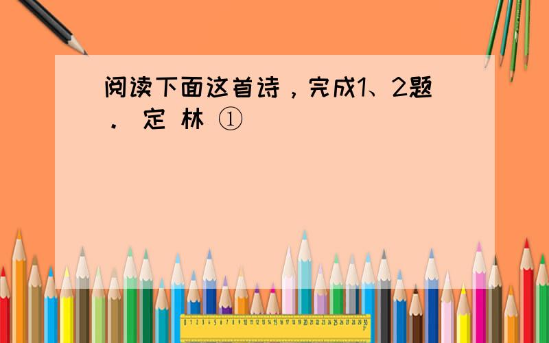 阅读下面这首诗，完成1、2题。 定 林 ①