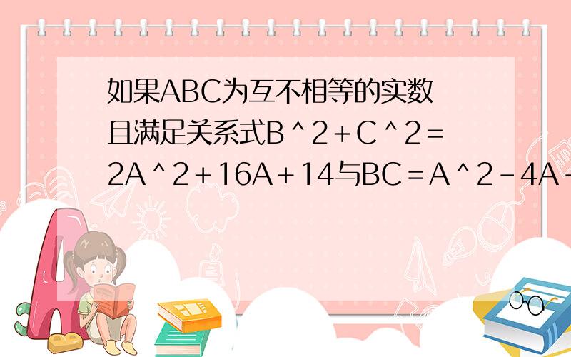 如果ABC为互不相等的实数 且满足关系式B＾2＋C＾2＝2A＾2＋16A＋14与BC＝A＾2－4A－5,那么A的取值范围