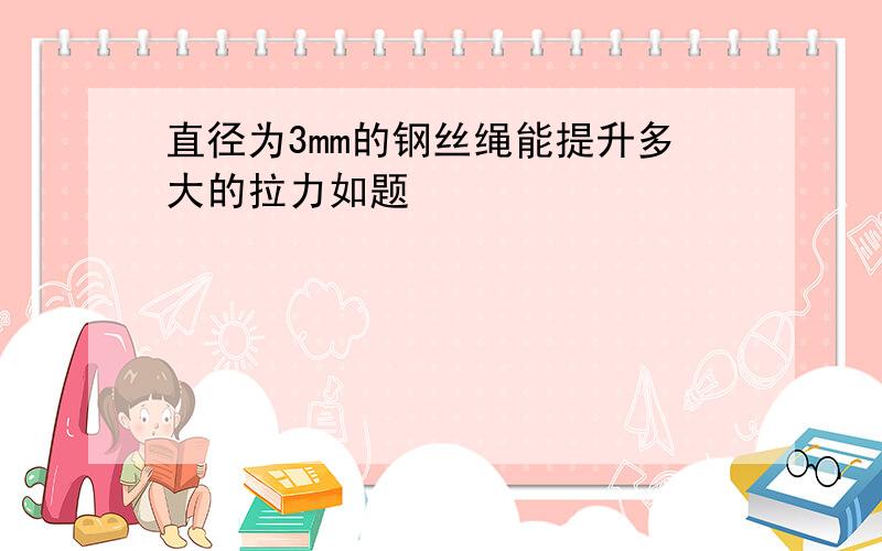 直径为3mm的钢丝绳能提升多大的拉力如题