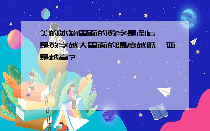 美的冰箱里面的数字是1到6,是数字越大里面的温度越低,还是越高?