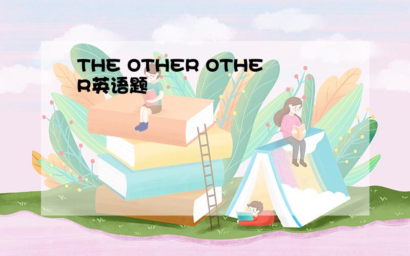 THE OTHER OTHER英语题