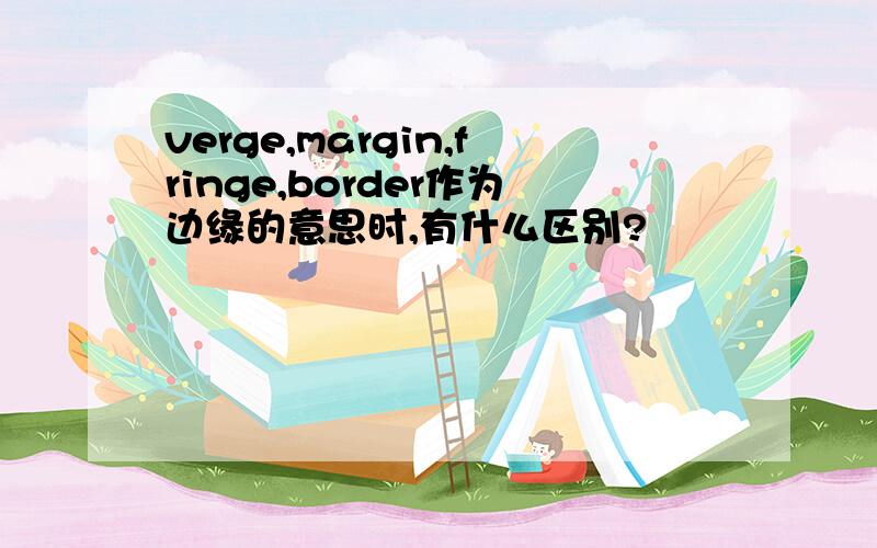 verge,margin,fringe,border作为边缘的意思时,有什么区别?