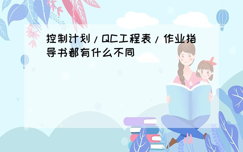 控制计划/QC工程表/作业指导书都有什么不同