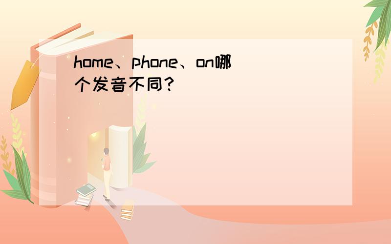 home、phone、on哪个发音不同?