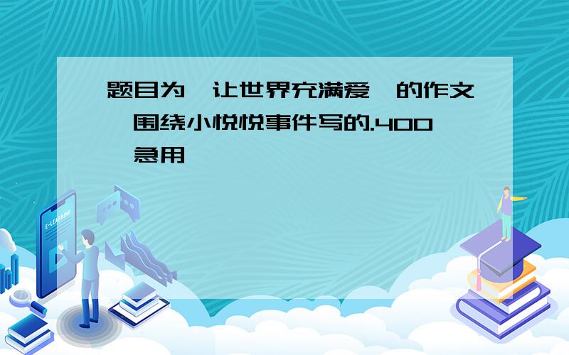 题目为《让世界充满爱》的作文,围绕小悦悦事件写的.400,急用