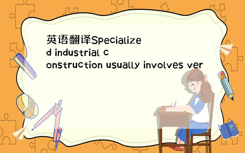 英语翻译Specialized industrial construction usually involves ver