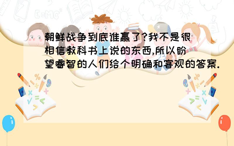 朝鲜战争到底谁赢了?我不是很相信教科书上说的东西,所以盼望睿智的人们给个明确和客观的答案.