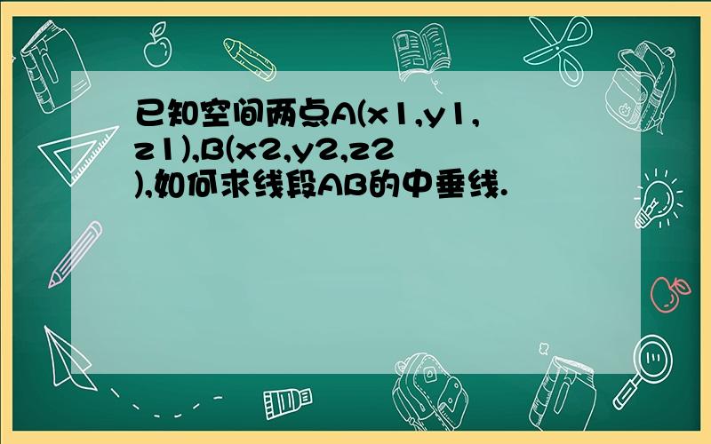 已知空间两点A(x1,y1,z1),B(x2,y2,z2),如何求线段AB的中垂线.