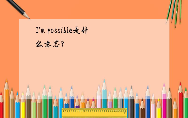 I'm possible是什么意思?