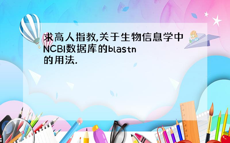 求高人指教,关于生物信息学中NCBI数据库的blastn的用法.