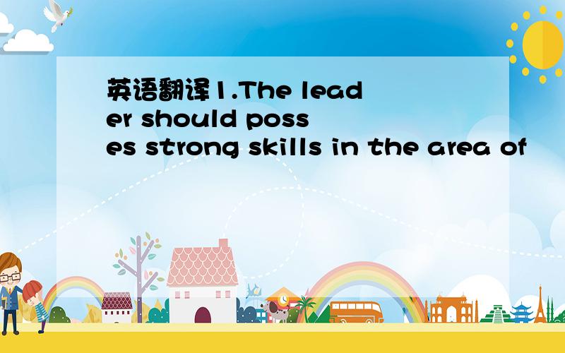 英语翻译1.The leader should posses strong skills in the area of