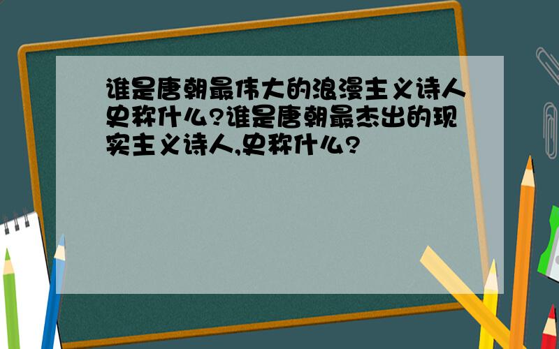 谁是唐朝最伟大的浪漫主义诗人史称什么?谁是唐朝最杰出的现实主义诗人,史称什么?