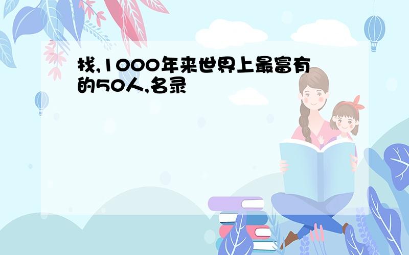 找,1000年来世界上最富有的50人,名录