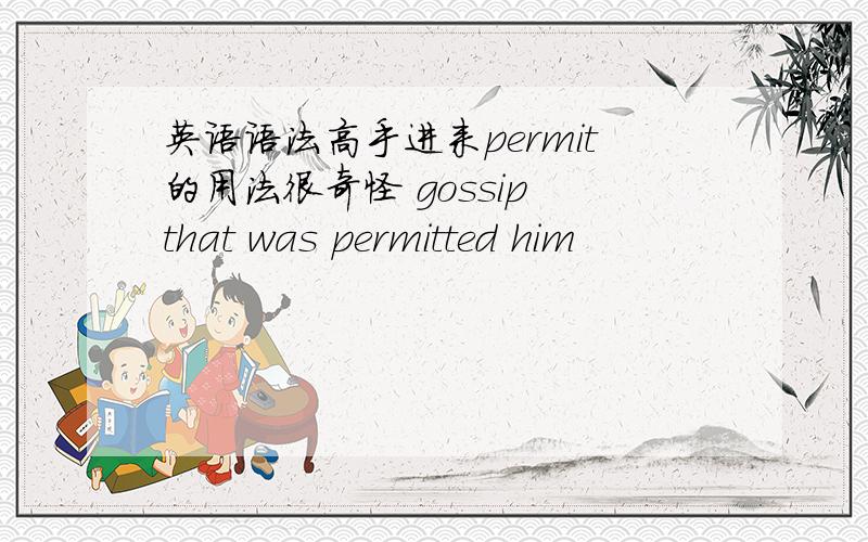 英语语法高手进来permit的用法很奇怪 gossip that was permitted him