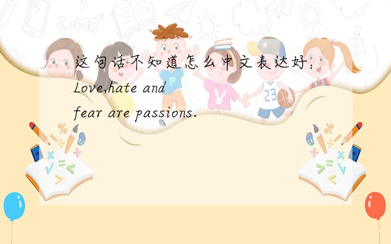 这句话不知道怎么中文表达好：Love,hate and fear are passions.