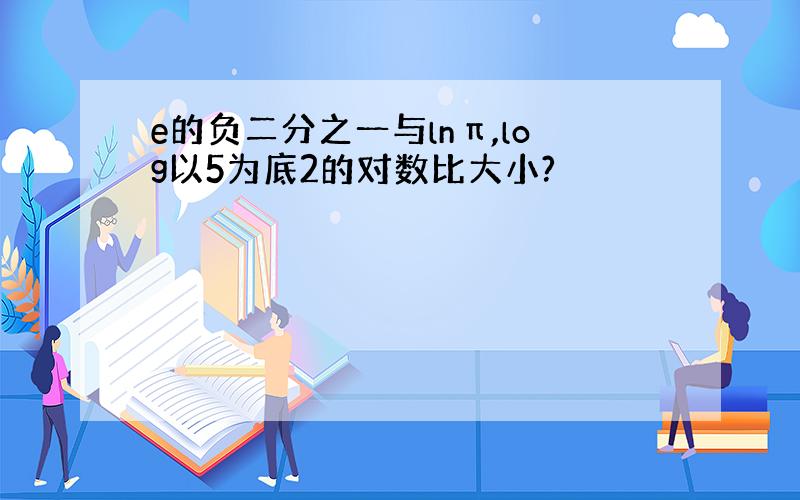 e的负二分之一与lnπ,log以5为底2的对数比大小?