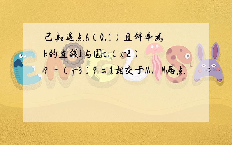 已知过点A（0,1）且斜率为k的直线l与圆c：（x-2）?+（y-3）?=1相交于M、N两点