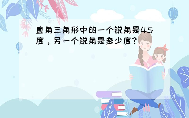 直角三角形中的一个锐角是45度，另一个锐角是多少度？