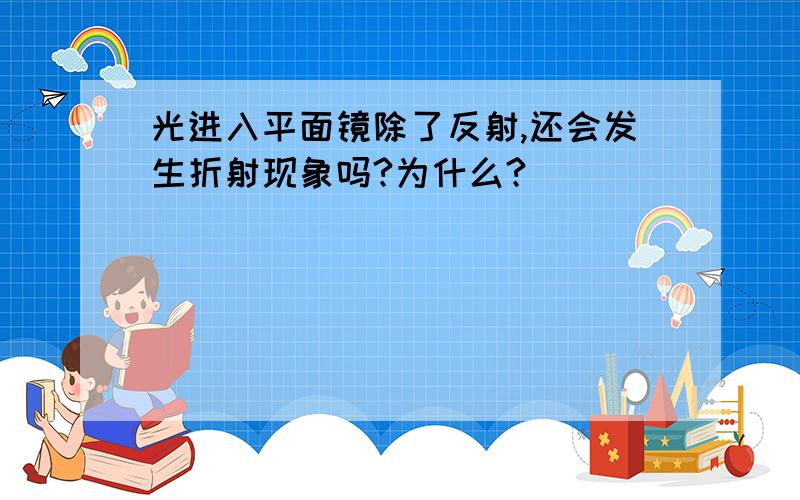 光进入平面镜除了反射,还会发生折射现象吗?为什么?