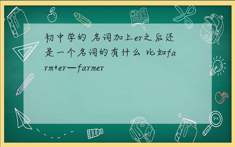 初中学的 名词加上er之后还是一个名词的有什么 比如farm+er—farmer