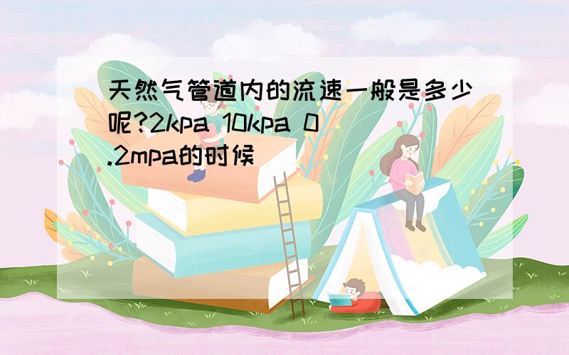 天然气管道内的流速一般是多少呢?2kpa 10kpa 0.2mpa的时候