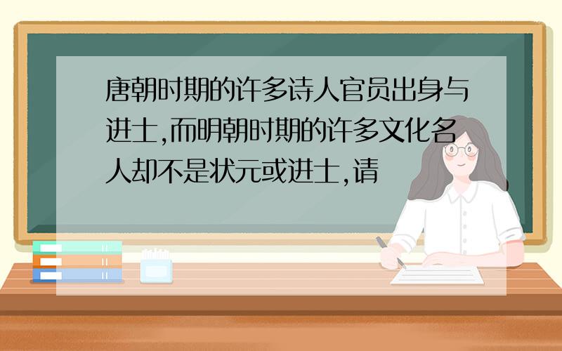 唐朝时期的许多诗人官员出身与进士,而明朝时期的许多文化名人却不是状元或进士,请