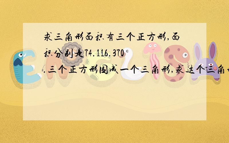 求三角形面积有三个正方形,面积分别是74.116.370.三个正方形围成一个三角形,求这个三角形的面积