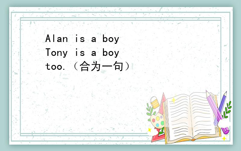 Alan is a boy Tony is a boy too.（合为一句）